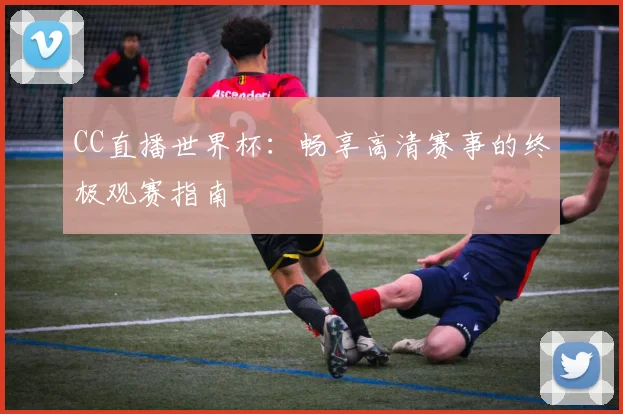 CC直播世界杯：畅享高清赛事的终极观赛指南