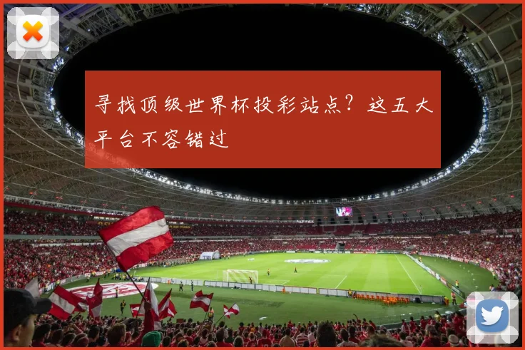 寻找顶级世界杯投彩站点？这五大平台不容错过