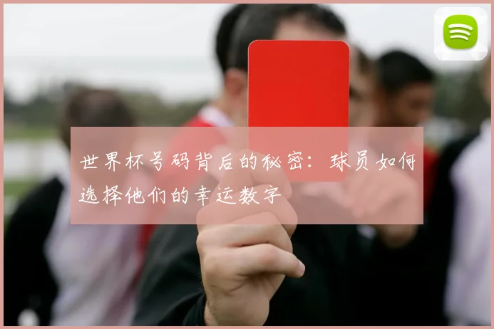 世界杯号码背后的秘密：球员如何选择他们的幸运数字