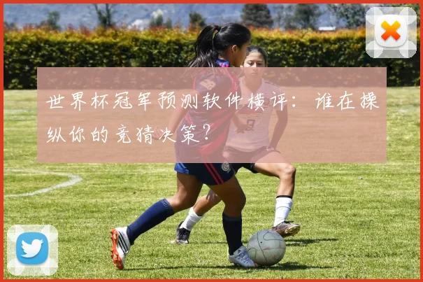 世界杯冠军预测软件横评:谁在操纵你的竞猜决策?