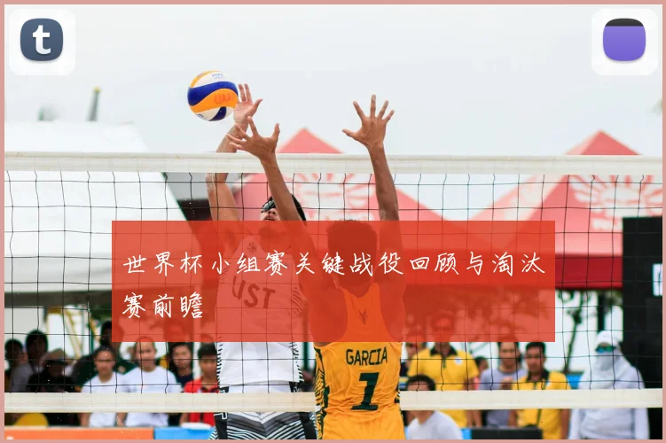 世界杯小组赛关键战役回顾与淘汰赛前瞻