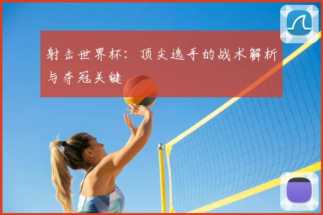 射击世界杯:顶尖选手的战术解析与夺冠关键