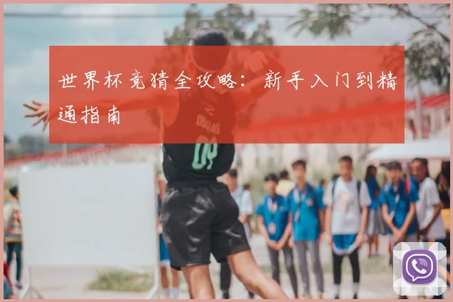 世界杯竞猜全攻略:新手入门到精通指南