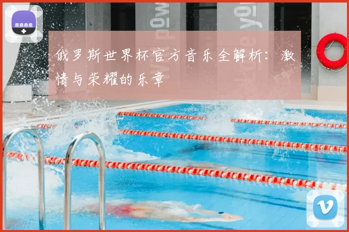 俄罗斯世界杯官方音乐全解析:激情与荣耀的乐章